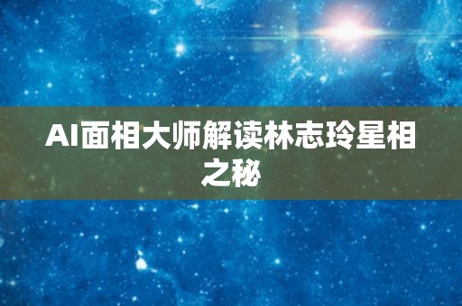 AI面相大师解读林志玲星相之秘