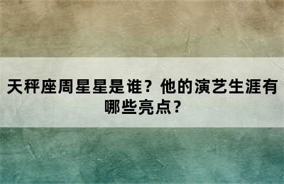 天秤座周星星是谁？他的演艺生涯有哪些亮点？