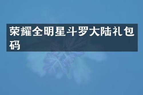 荣耀全明星斗罗大陆礼包码