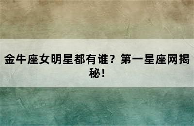 金牛座女明星都有谁？第一星座网揭秘！