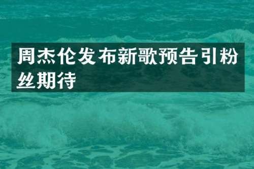 周杰伦发布新歌预告引粉丝期待