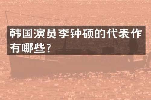 韩国演员李钟硕的代表作有哪些？