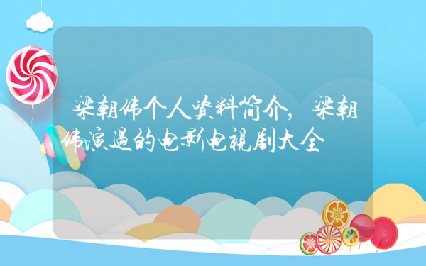 梁朝伟个人资料简介，梁朝伟演过的电影电视剧大全