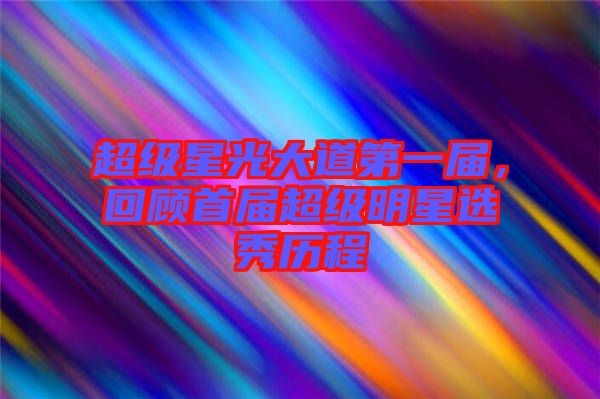 超级星光大道第一届，回顾首届超级明星选秀历程