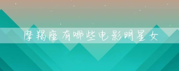 摩羯座有哪些电影明星女-第1张图片-彗行星座