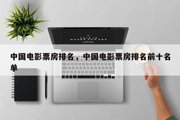 中国电影票房排名，中国电影票房排名前十名单-第1张图片