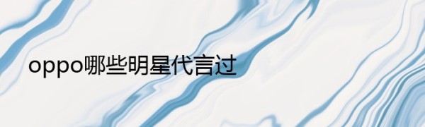 oppo哪些明星代言过