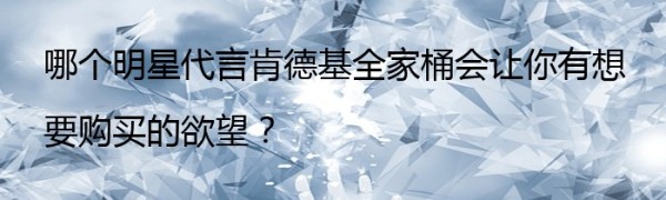 哪个明星代言肯德基全家桶会让你有想要购买的欲望？
