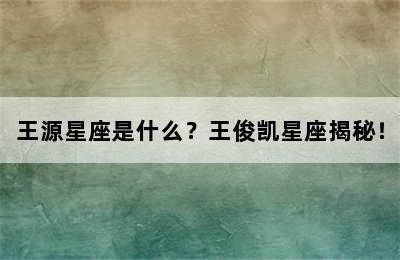 王源星座是什么？王俊凯星座揭秘！