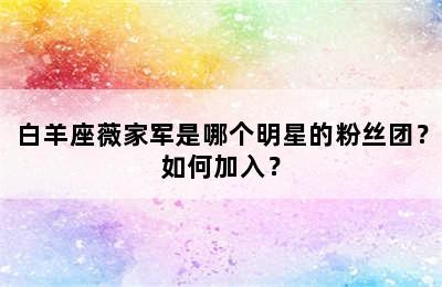 白羊座薇家军是哪个明星的粉丝团？如何加入？