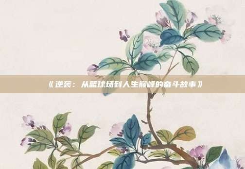 《逆袭:从篮球场到人生巅峰的奋斗故事》