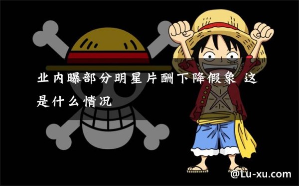 业内曝部分明星片酬下降假象 这是什么情况文章配图