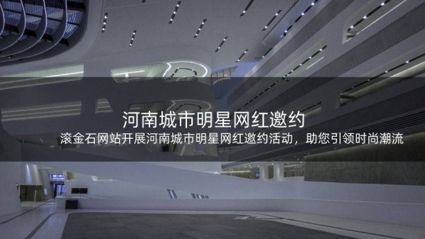 滚金石网站开展河南城市明星网红邀约活动，助您引领时尚潮流