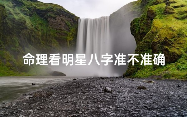 命理看明星八字准不准确(明星八字揭秘:命理预测准不准?)