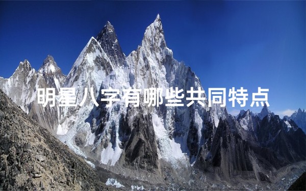 明星八字有哪些共同特点_明星八字命局揭秘:命运走向一探究竟