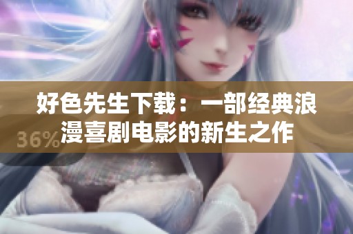 好色先生下载：一部经典浪漫喜剧电影的新生之作