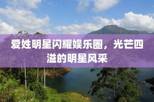 爱姓明星闪耀娱乐圈，光芒四溢的明星风采