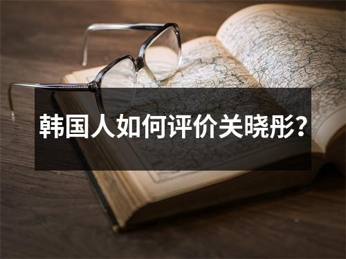 韩国人如何评价关晓彤？