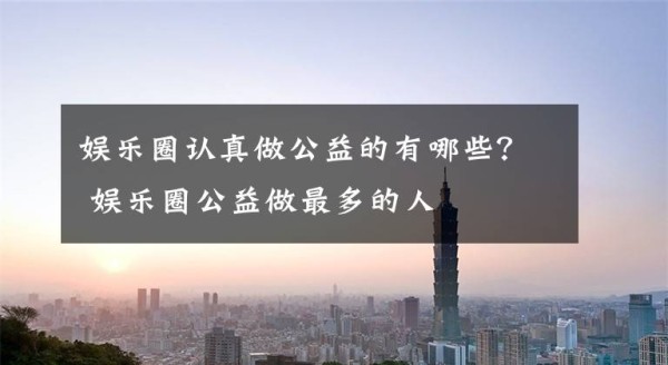 娱乐圈认真做公益的有哪些？ 娱乐圈公益做最多的人文章配图