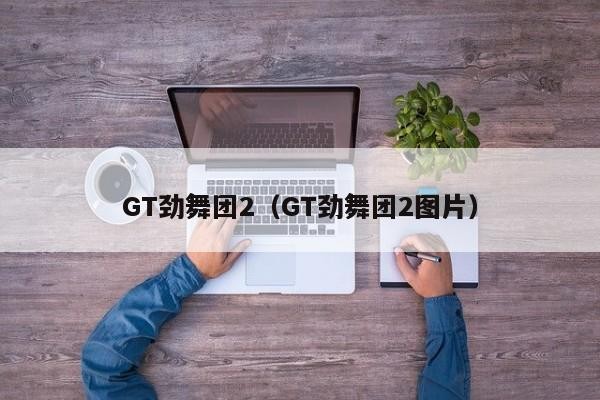 GT劲舞团2（GT劲舞团2图片）