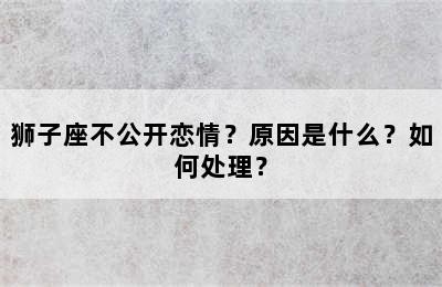 狮子座不公开恋情？原因是什么？如何处理？