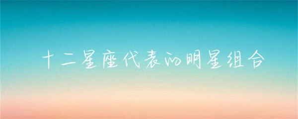 十二星座代表的明星组合-第1张图片-彗行星座