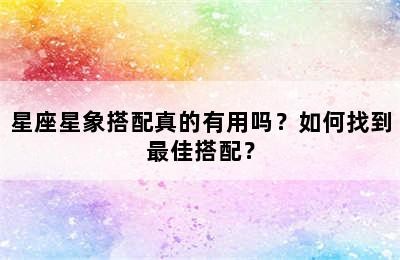 星座星象搭配真的有用吗？如何找到最佳搭配？✅