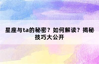 星座与ta的秘密？如何解读？揭秘技巧大公开