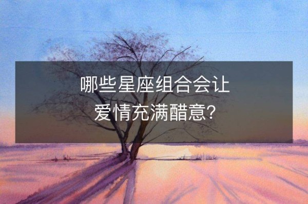 哪些星座组合会让爱情充满醋意？