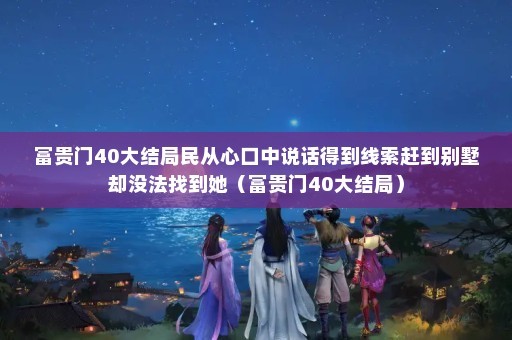 富贵门40大结局民从心口中说话得到线索赶到别墅却没法找到她（富贵门40大结局）