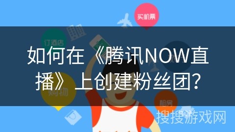 如何在《腾讯NOW直播》上创建粉丝团？