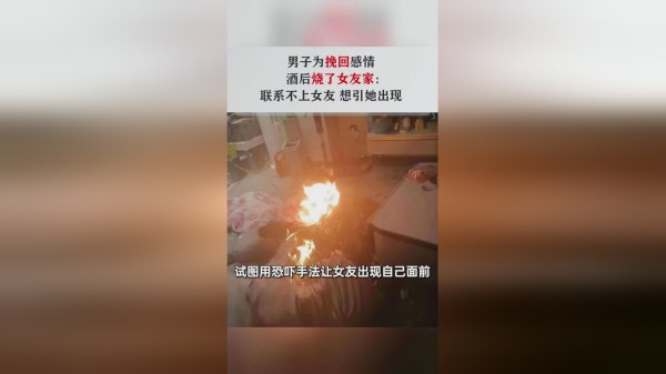 男子为了挽回感情，酒后烧了女友家，想引她出现