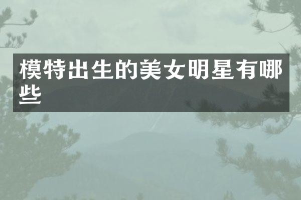 模特出生的明星有哪些