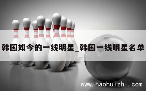 韩国如今的一线明星_韩国一线明星名单 第1张