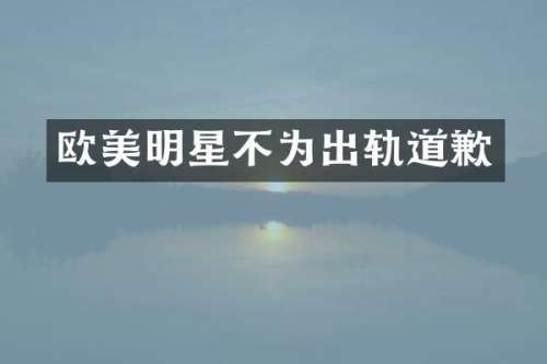 欧美明星不为出轨道歉