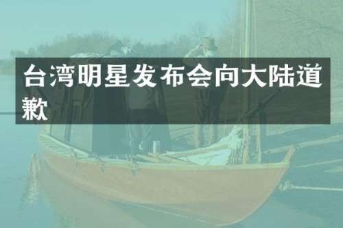 台湾明星发布会向大陆道歉