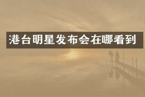 港台明星发布会在哪看到