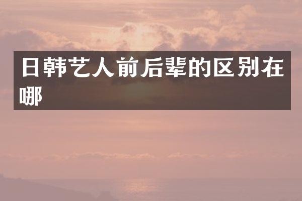 日韩艺人前后辈的区别在哪