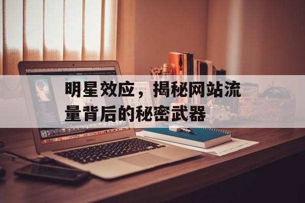 明星效应，揭秘网站流量背后的秘密武器