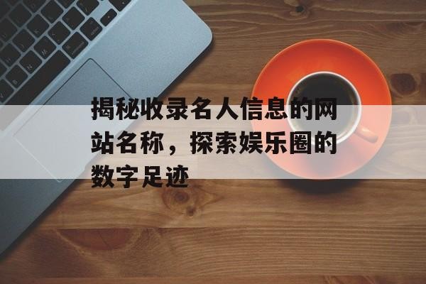 揭秘收录名人信息的网站名称，探索娱乐圈的数字足迹