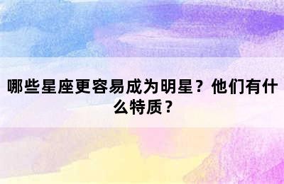 哪些星座更容易成为明星？他们有什么特质？