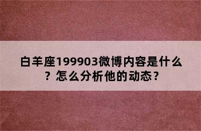 白羊座199903微博内容是什么？怎么分析他的动态？