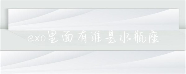 exo里面有谁是水瓶座-第1张图片-彗行星座