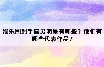 娱乐圈射手座男明星有哪些？他们有哪些代表作品？