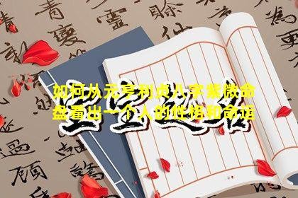 如何从元亨利贞八字紫微命盘看出一个人的性格和命运