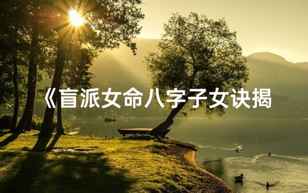 《盲派女命八字子女诀揭秘:精准预测子女运势》