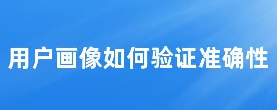 用户画像如何验证准确性-LinkFlow博客