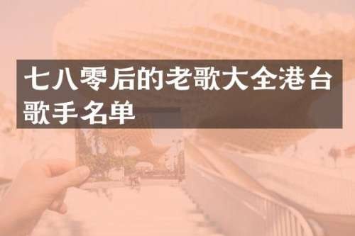七八零后的老歌大全港台歌手名单