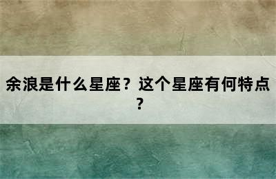 余浪是什么星座？这个星座有何特点？