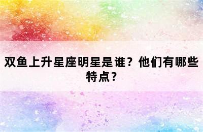 双鱼上升星座明星是谁？他们有哪些特点？